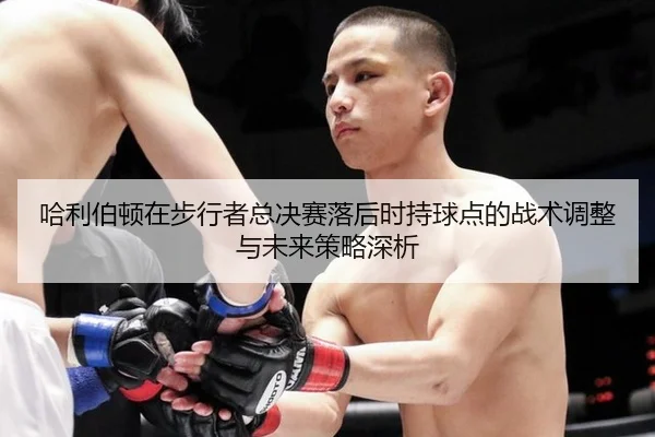 哈利伯顿在步行者总决赛落后时持球点的战术调整与未来策略深析