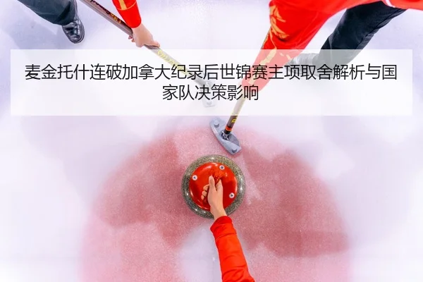 麦金托什连破加拿大纪录后世锦赛主项取舍解析与国家队决策影响